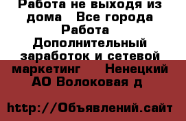 Работа не выходя из дома - Все города Работа » Дополнительный заработок и сетевой маркетинг   . Ненецкий АО,Волоковая д.